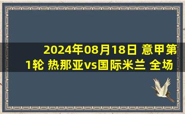 2024年08月18日 意甲第1轮 热那亚vs国际米兰 全场录像